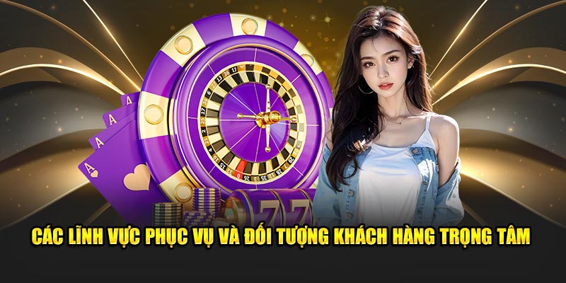 Các lĩnh vực phục vụ và đối tượng khách hàng trọng tâm