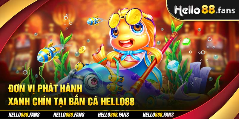 Đơn vị phát hành xanh chín tại bắn cá Hello88