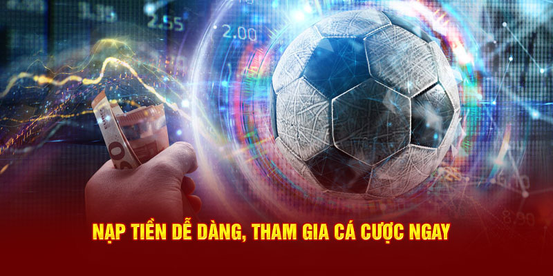 Nạp tiền dễ dàng, tham gia cá cược ngay