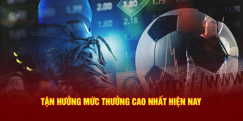 Tận hưởng mức thưởng cao nhất hiện nay