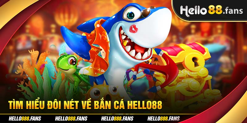 Tìm hiểu đôi nét về bắn cá Hello88